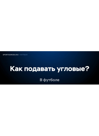 Как правильно подавать угловые в футболе?