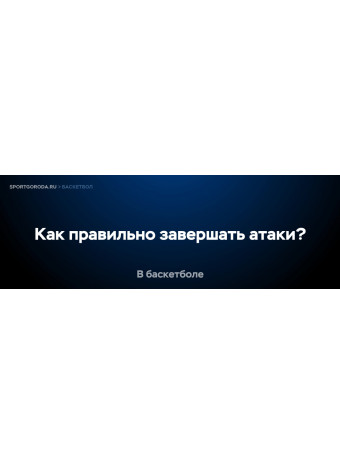 Как правильно завершать атаки в баскетболе?