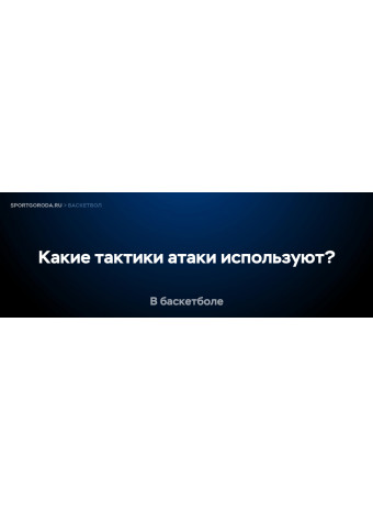 Какие тактики атаки используют в баскетболе?